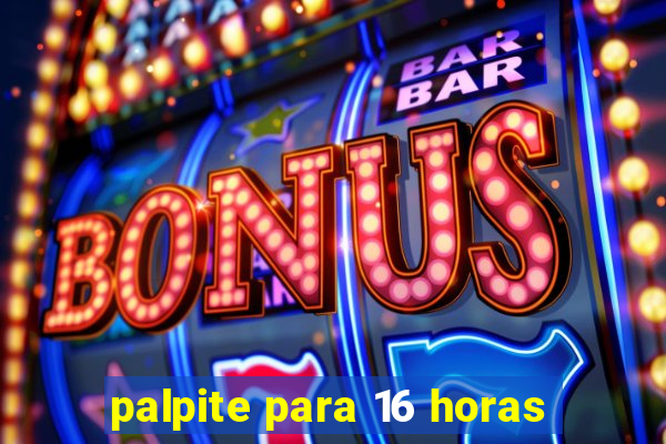 palpite para 16 horas